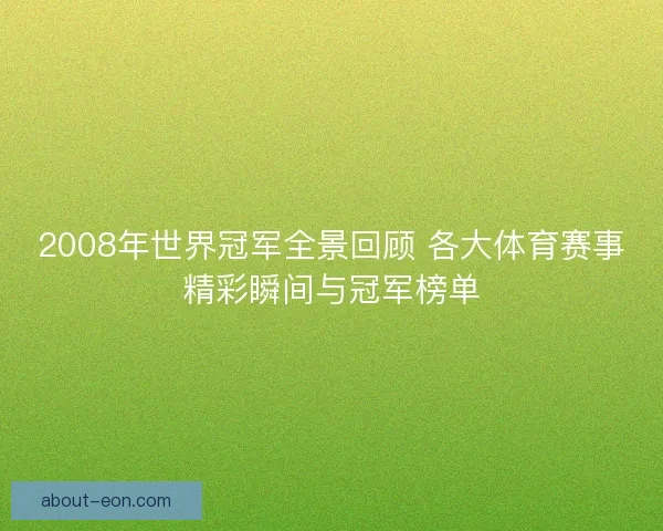 2008年世界冠军全景回顾 各大体育赛事精彩瞬间与冠军榜单