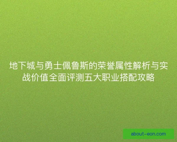 地下城与勇士佩鲁斯的荣誉属性解析与实战价值全面评测五大职业搭配攻略